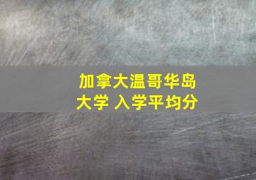 加拿大温哥华岛大学 入学平均分